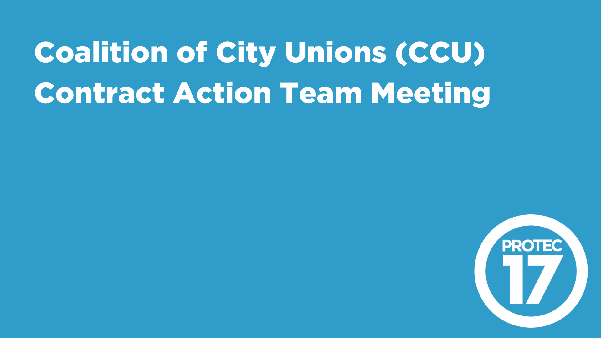 Text reads, "Coalition of City Unions (CCU) Contract Action Team Meeting." The PROTEC17 logo sits in the bottom right.