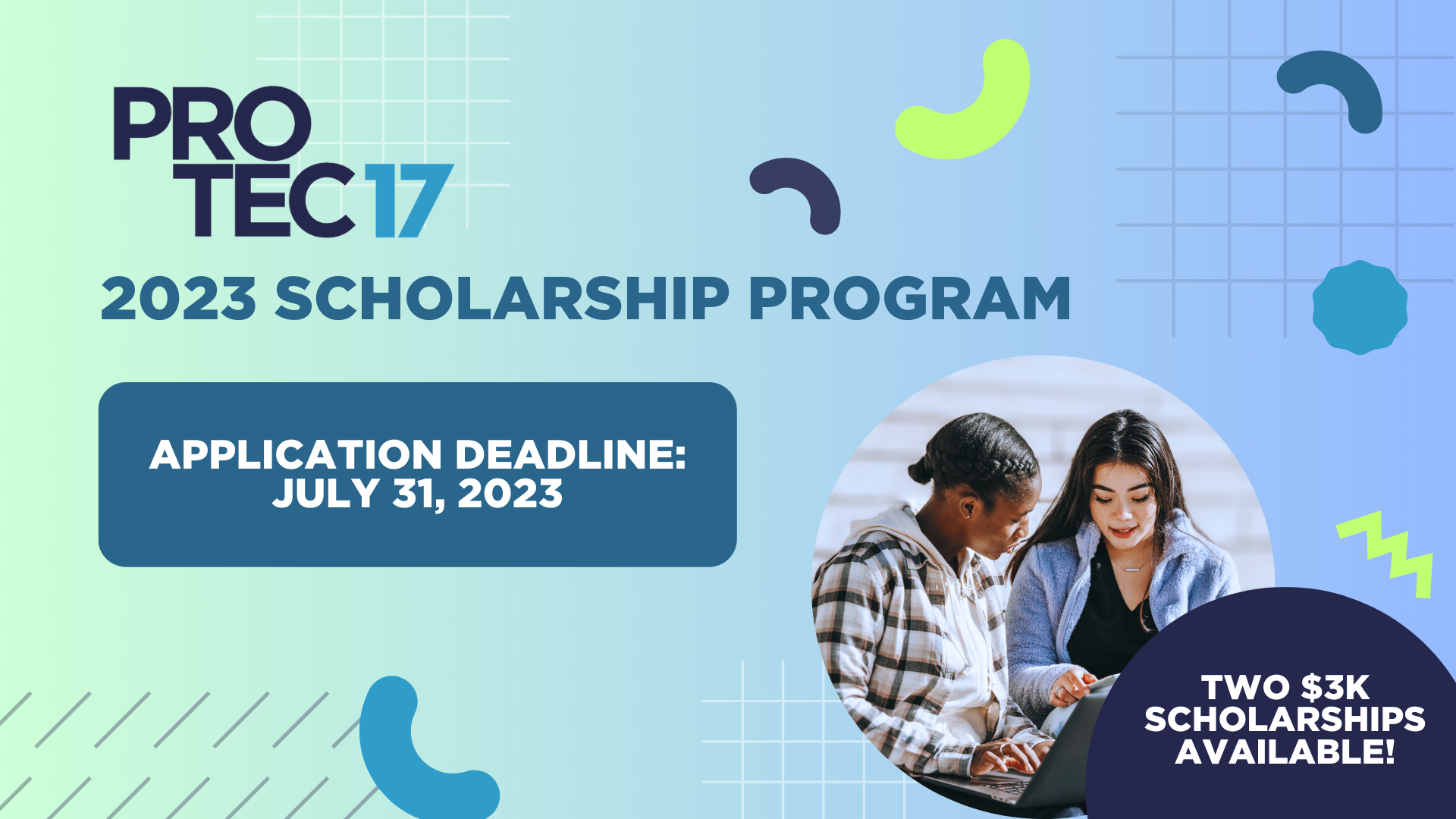 Gradient green and blue image with grid and abstract designs scattered around. The text reads, "PROTEC17 2023 SCHOLARSHIP PROGRAM | APPLICATION DEADLINE: JULY 31, 2023 | TWO $3K SCHOLARSHIPS AVAILABLE!" There is a picture of two students studying together.