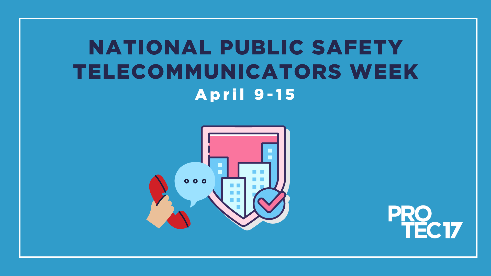 Image that reads, "NATIONAL PUBLIC SAFETY TELECOMMUNICATORS WEEK | April 9-15" There are colorful illustrations of a hand answering a phone call and the city with a check mark. The PROTEC17 logo is in the bottom right.