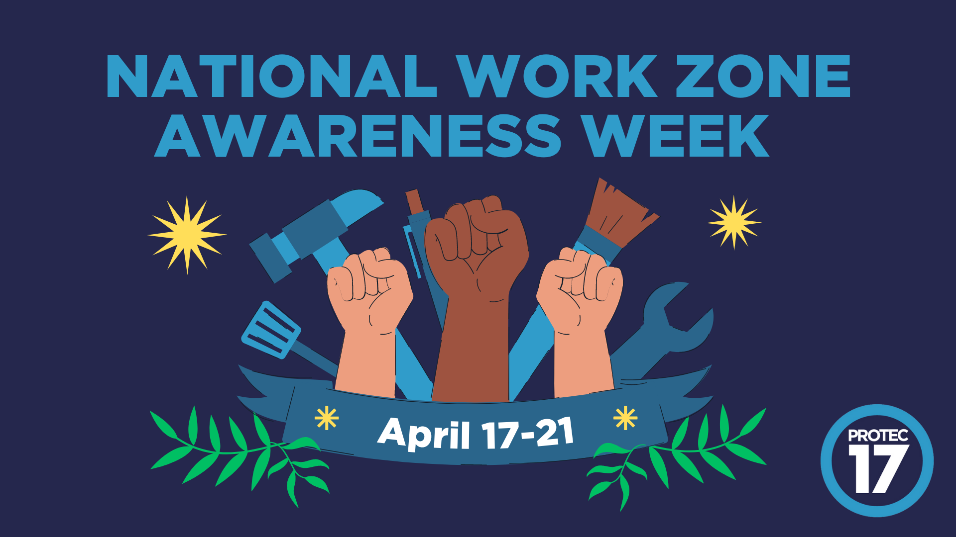 Image that reads, "NATIONAL WORK ZONE AWARENESS WEEK | April 17-21" There is an illustration of solidarity fists raised in the air and varying work tools listed in the background. There are some illustrated leaves and suns around the image. The PROTEC17 logo is in the bottom right.