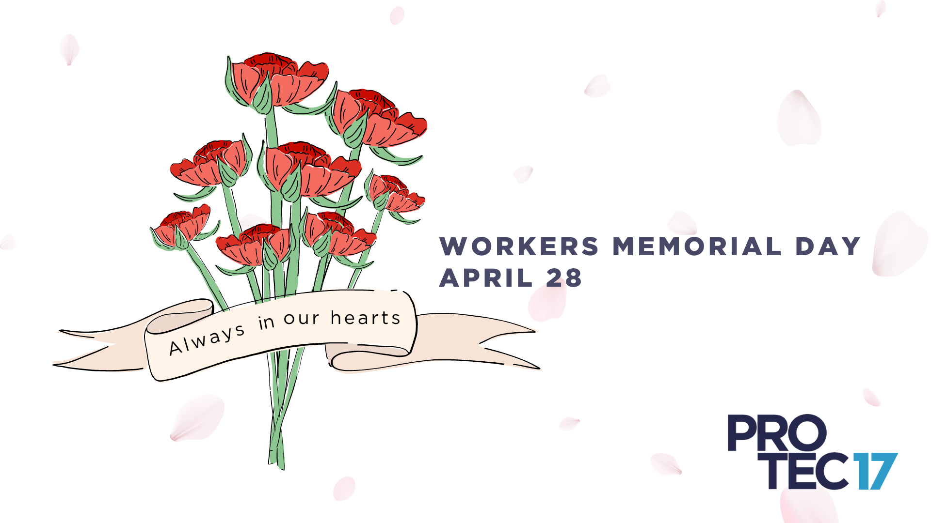 Text reads, "Always in our hearts" across a ribbon banner that is placed over a bouquet of roses. The text at the bottom reads, "WORKERS MEMORIAL DAY APRIL 28." The PROTEC17 logo is in the bottom right.