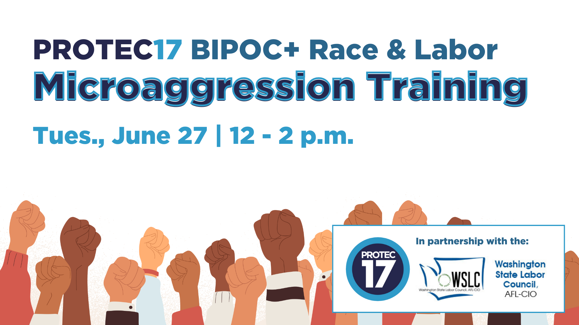 Text reads, PROTEC17 BIPOC+ Race & Labor Microaggression Training | Tues., June 27 | 12 - 2 p.m." There is a colorful illustration of folks from different racial backgrounds holding raised fists in solidarity. The PROTEC17 logo and Washington State Labor Council (WSLC) logo is pictured.
