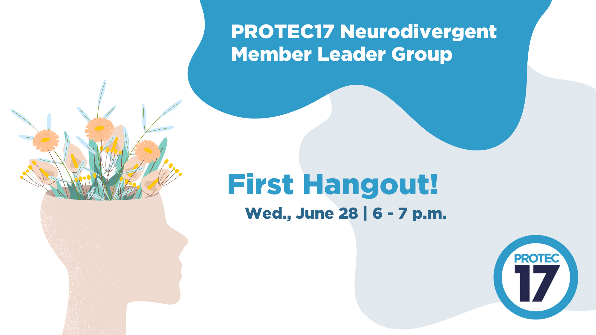 There is a colorful illustrated image of a head with flowers blooming from the top. There are abstract shapes in the background and the text reads, "PROTEC17 Neurodivergent Member Leader Group | First Hangout! Wed., June 28 | 6 - 7 p.m." The PROTEC17 logo is in the bottom right.