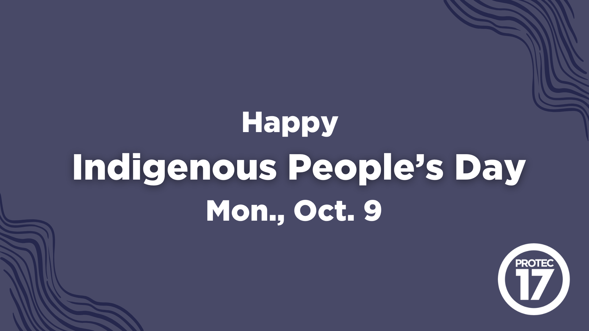 Text reads, "Happy Indigenous People's Day Mon., Oct. 9" There are wood line type designs in the top right and bottom left corners. The PROTEC17 logo is in the bottom right corner.