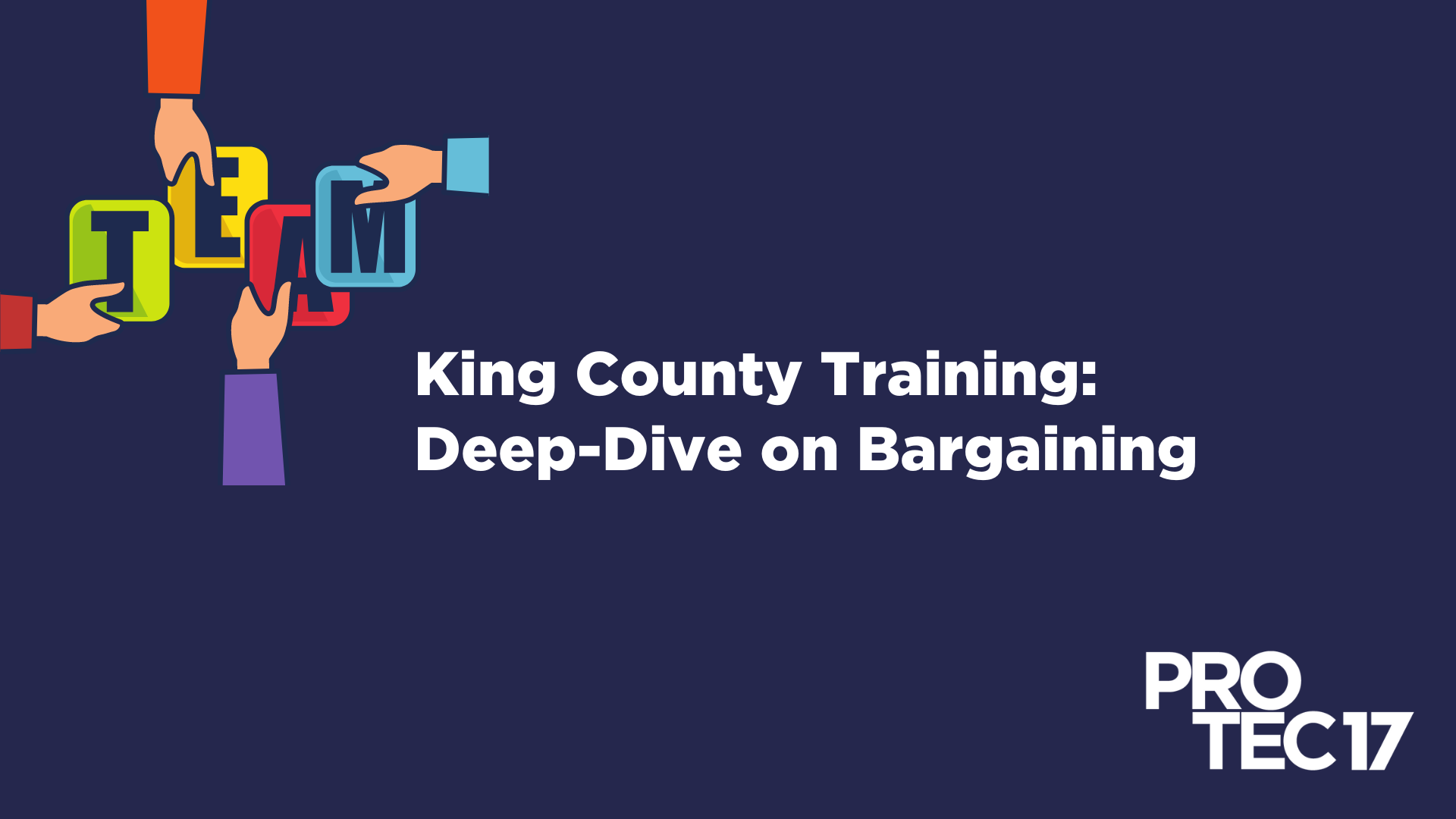 There is a colorful illustration of hands reaching towards one another, each holding a letter to spell out the word: "TEAM." The text on the right reads, "King County Training: Deep-Dive on Bargaining." The PROTEC17 logo is in the bottom right.