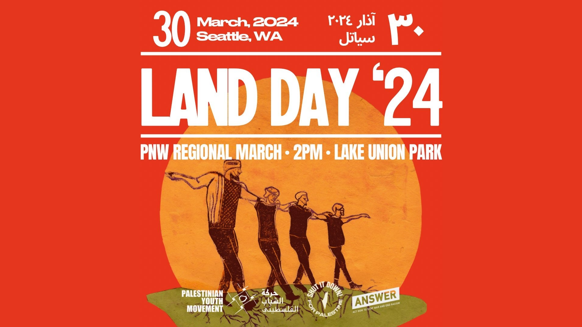 On a red background, the image text reads, "30 March, 2024, Seattle, WA" with an Arabic translation to the right. Below it reads, "LAND DAY '24 | PNW Regional March | 2PM | Lake Union Park." The five host organizations' logos are at the bottom (Palestinian Youth Movement, Shut it Down for Palestine, and ANSWER." The imagery in the center is of four people dancing Dabkeh, a traditional Palestinian dance, with their arms on one another's shoulders. There is an orange sun in the background and the dancers are standing on a patch of green grass.