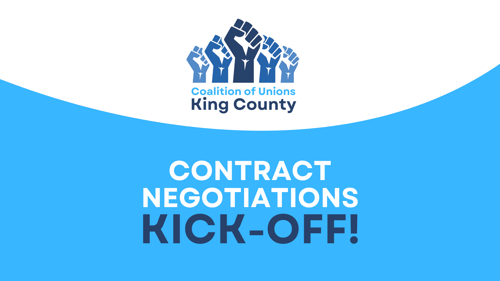 The Coalition of Unions King County logo is at the top: a graphic of five fists raised in solidarity, in varying shades of blue, with the words, "Coalition of Unions King County." There is a blue curved shape that comes up from the bottom. The words over the blue reads, "CONTRACT NEGOTIATIONS KICK-OFF!"