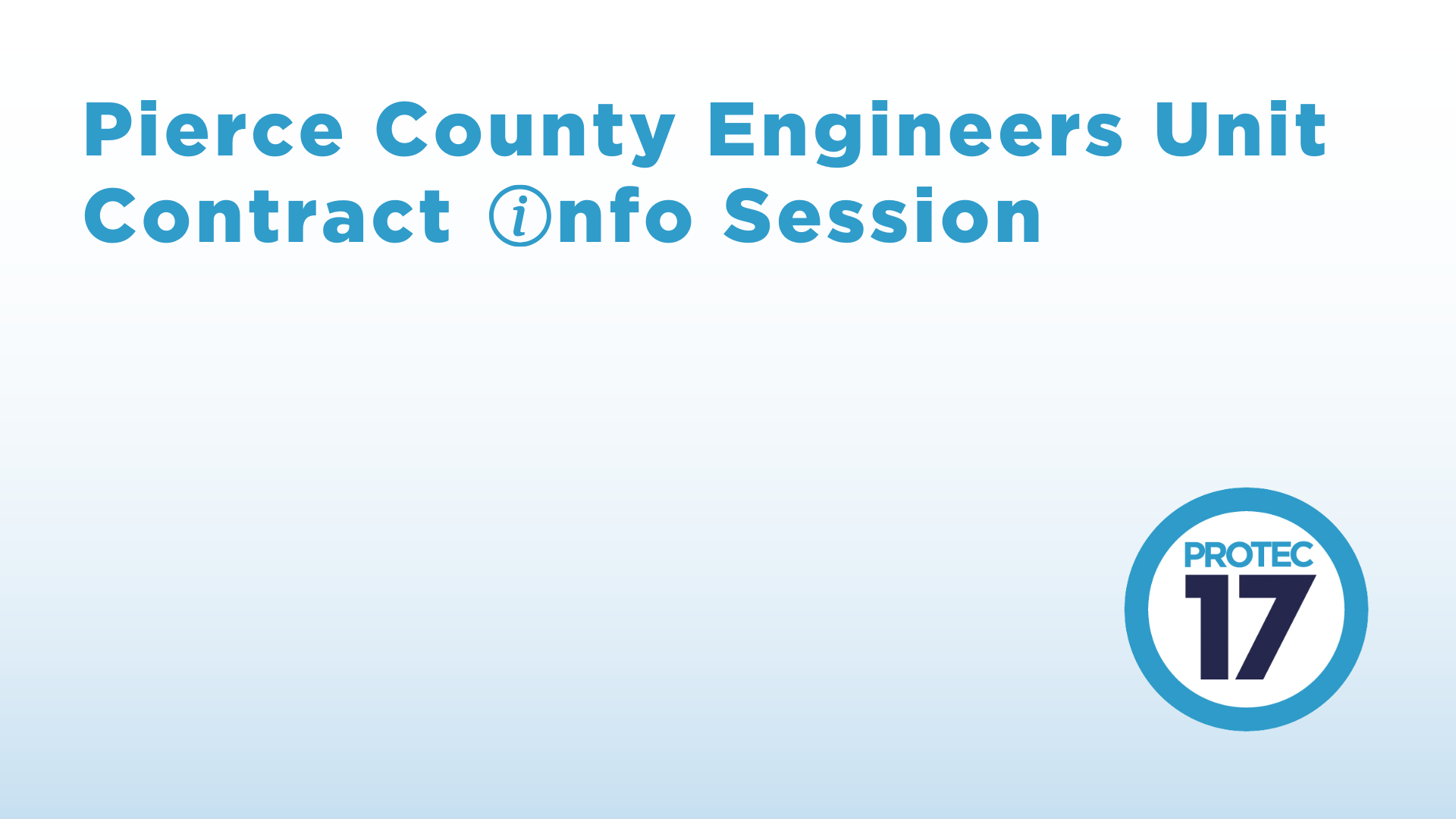 The text reads, "Pierce County Engineers Unit Contract Info Session" where the "I" in info is n info symbol. The PROTEC17 logo is in the bottom right and the background is a gradient from blue to white (from bottom to top).
