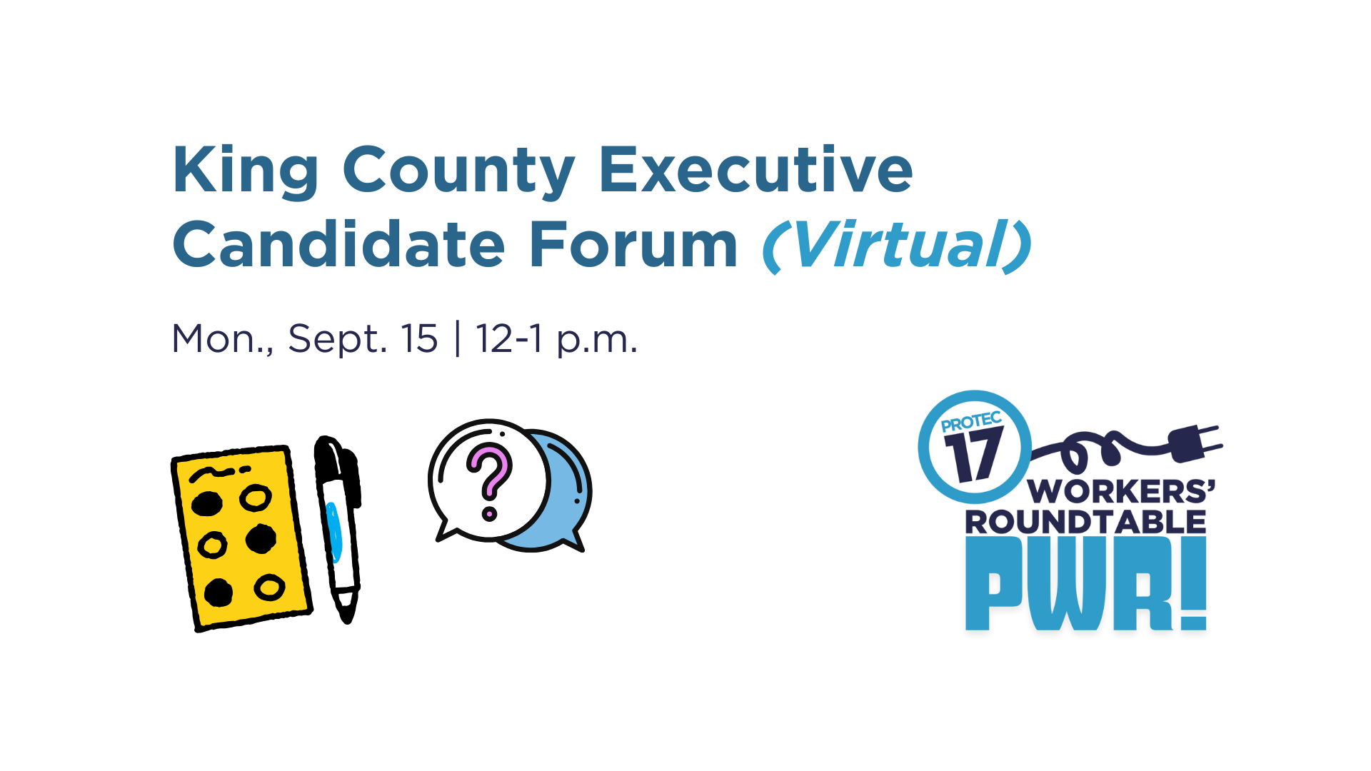 Text reads, "King County Executive Candidate Forum (Virtual) | Mon., Sept. 15 | 12-1 p.m." There are colorful, bold graphics of a ballot with a pen and two chat bubbles, one with a question mark. The PROTEC17 Workers' Roundtable (PWR) logo is in the bottom right.