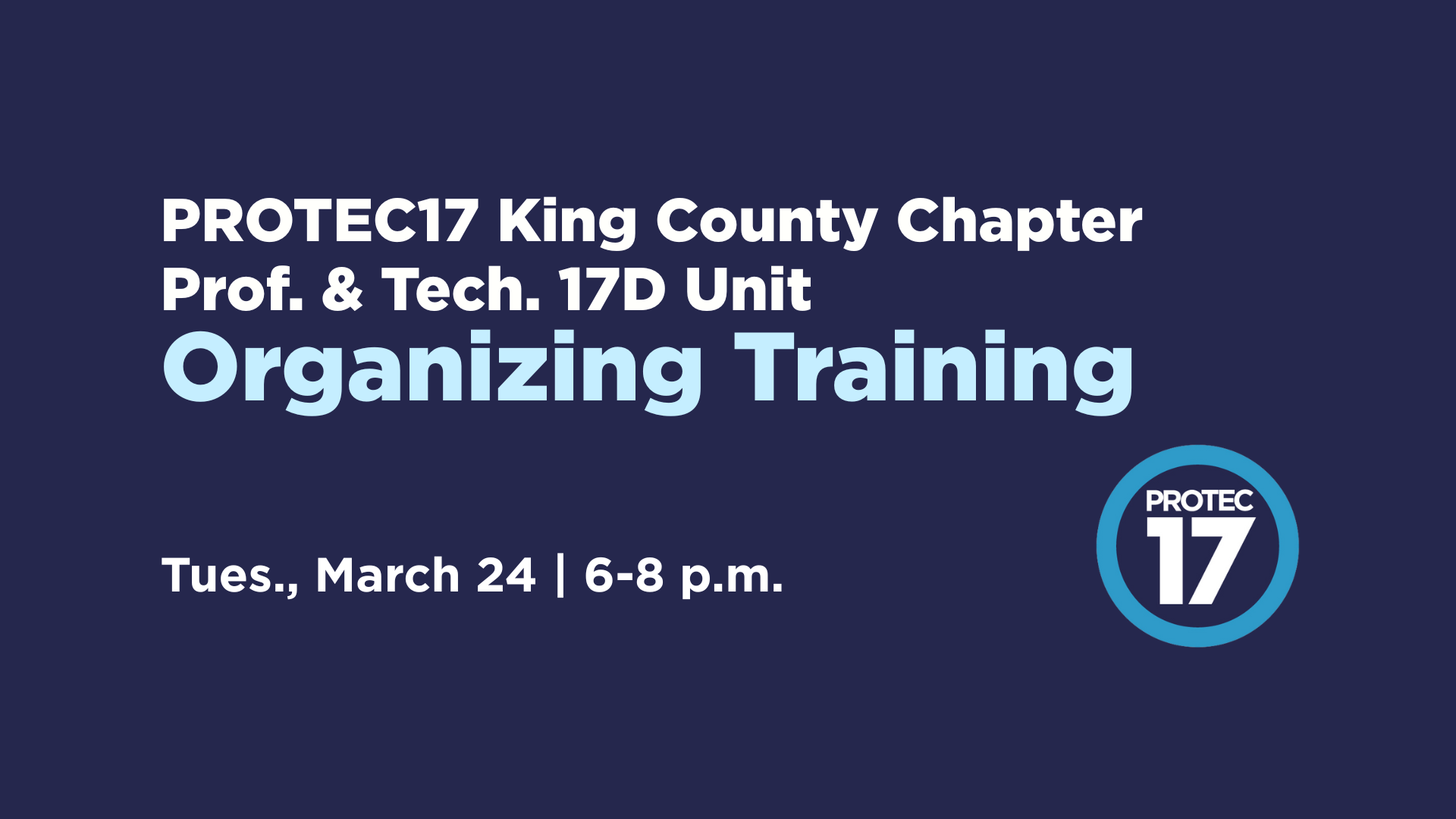 On a dark blue background the text reads, "PROTEC17 King County Chapter Prof. & Tech. 17D Unit Organizing Training | Tues., March 24 | 6-8 p.m." The PROTEC17 logo is in the bottom right.
