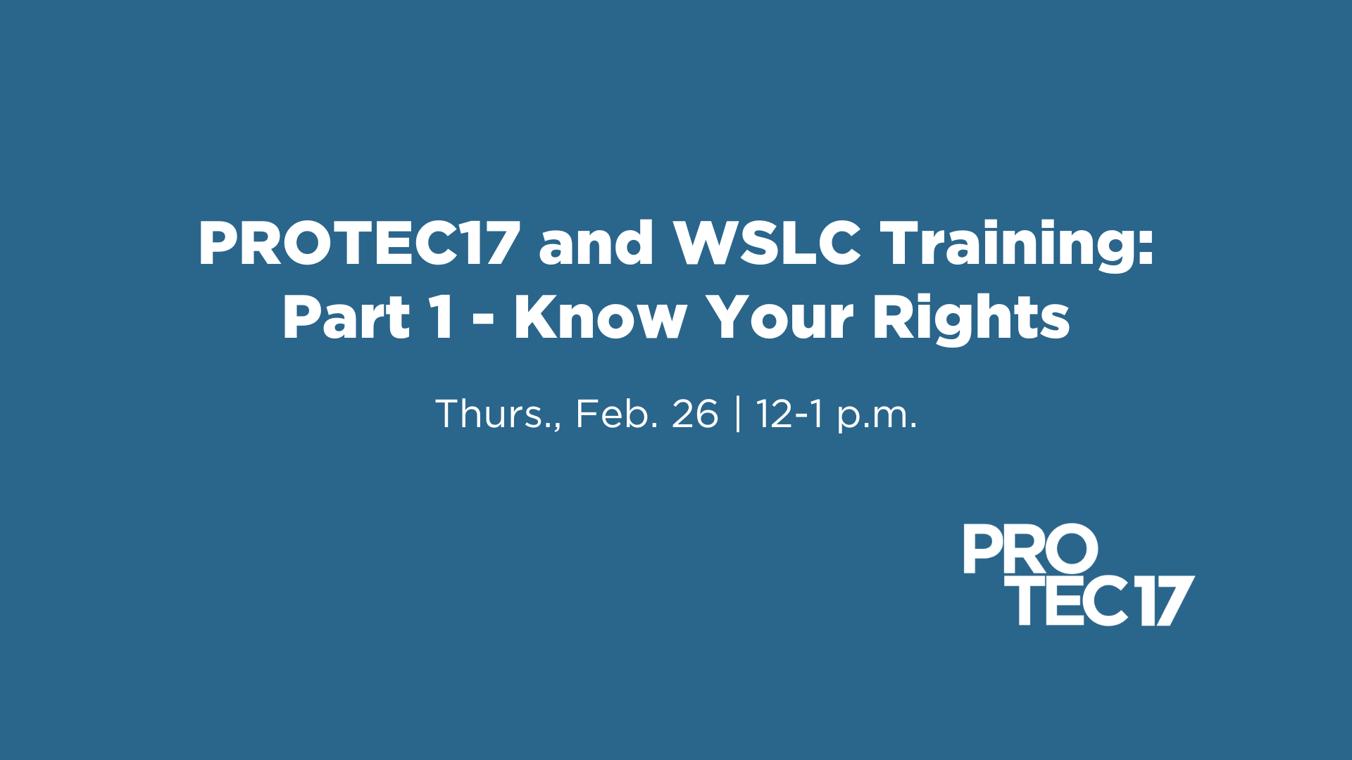 Text reads, “PROTEC17 and WSLC Training | Part 1 - Know Your Rights | Thurs., Feb. 26 | 12-1 p.m.” The PROTEC17 logo is in the bottom right.