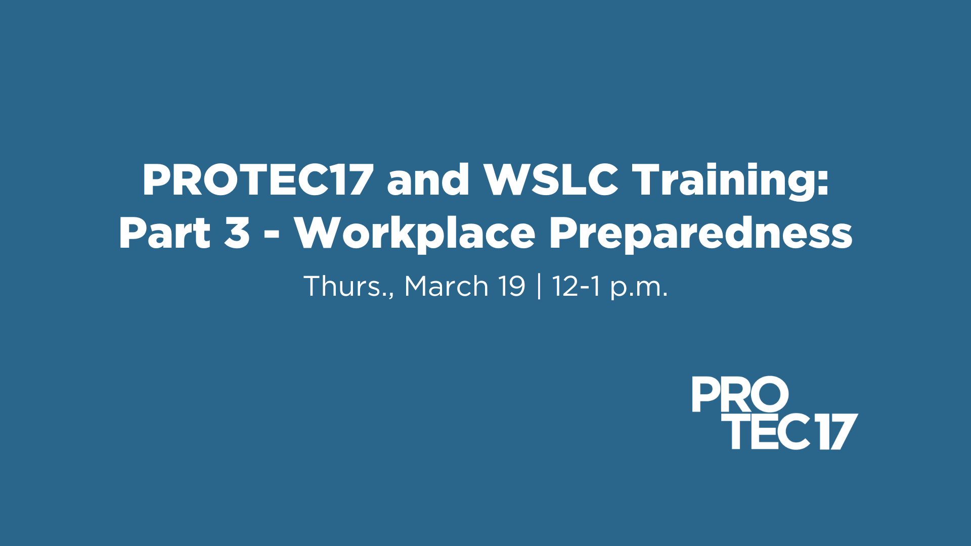 Text reads, “PROTEC17 and WSLC Training | Part 3 - Workplace Preparedness | Thurs., March 19 | 12-1 p.m.” The PROTEC17 logo is in the bottom right.