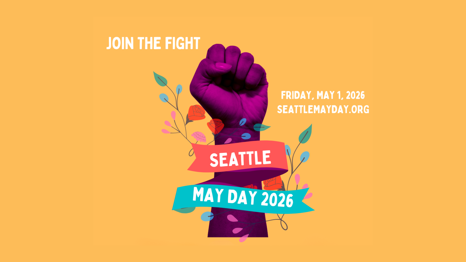Text reads, "JOIN THE FIGHT! | FRIDAY, MAY 1, 2026 | SEATTLEMAYDAY.ORG" around a graphic of a fist raised in solidarity, with leaves ssprouting from it. There are two banners wrapped around the wrist with the text, "SEATTLE MAY DAY 2026."