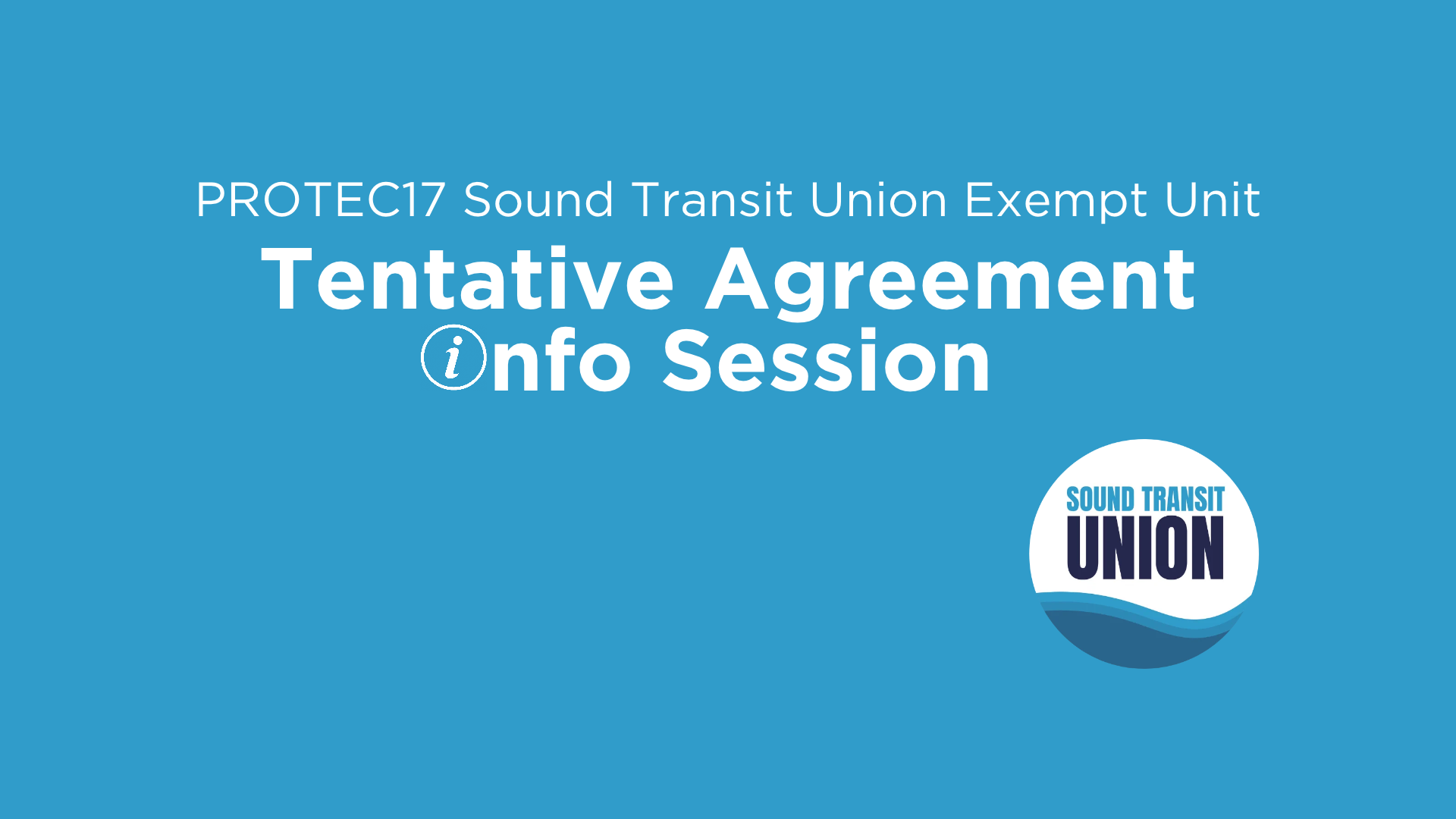 Text reads, "PROTEC17 Sound Transit Union Exempt Unit | Tentative Agreement Info Session." The "i" in info doubles as an info symbol icon. The Sound Transit Union logo is in the bottom right.